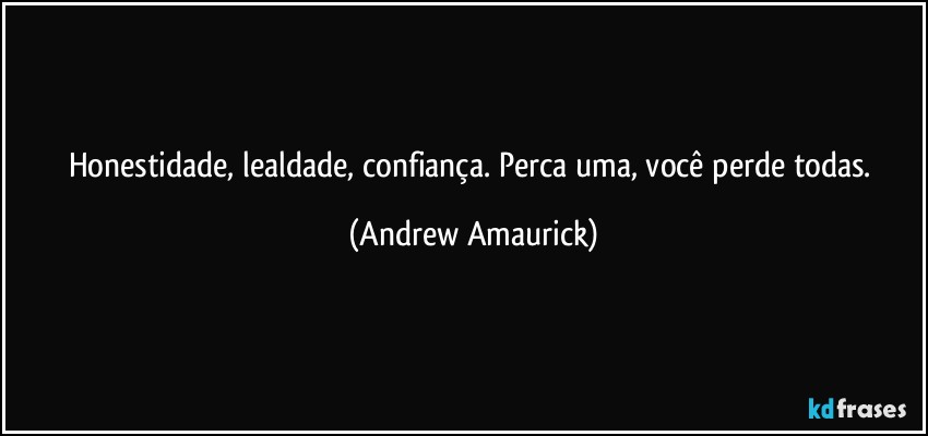 Honestidade, lealdade, confiança. Perca uma, você perde todas. (Andrew Amaurick)