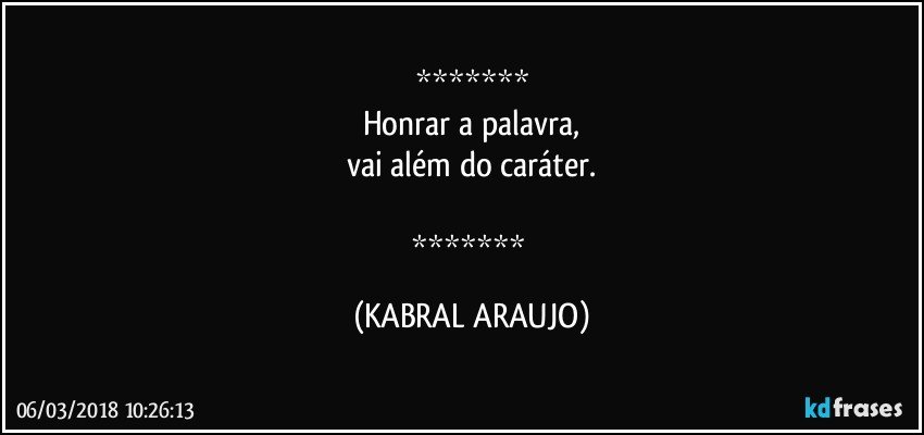 
Honrar a palavra,
vai além do caráter.

 (KABRAL ARAUJO)