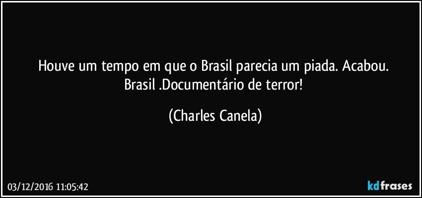 Houve um tempo em que o Brasil parecia um piada. Acabou. 
Brasil .Documentário de terror! (Charles Canela)