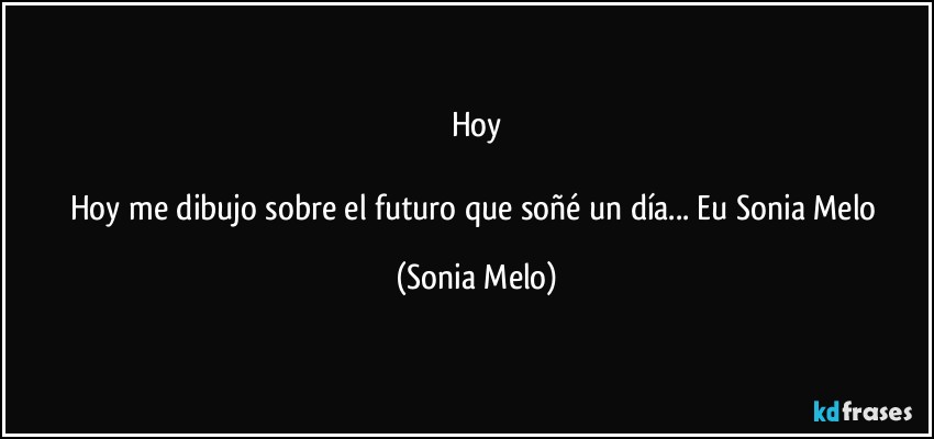 Hoy

Hoy me dibujo sobre  el futuro  que soñé  un día... Eu Sonia  Melo (Sonia Melo)