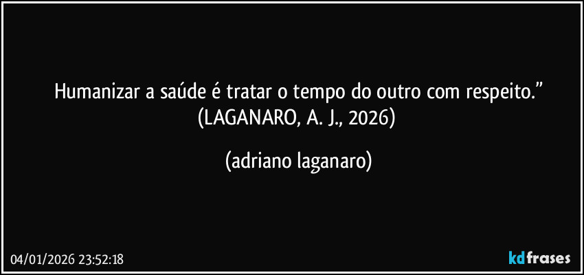 Humanizar a saúde é tratar o tempo do outro com respeito.”
(LAGANARO, A. J., 2026) (adriano laganaro)