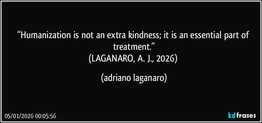 “Humanization is not an extra kindness; it is an essential part of treatment.”
(LAGANARO, A. J., 2026) (adriano laganaro)