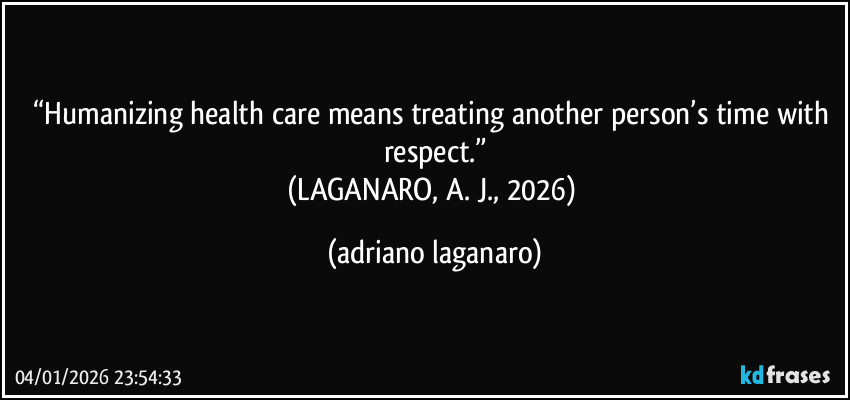 “Humanizing health care means treating another person’s time with respect.”
(LAGANARO, A. J., 2026) (adriano laganaro)