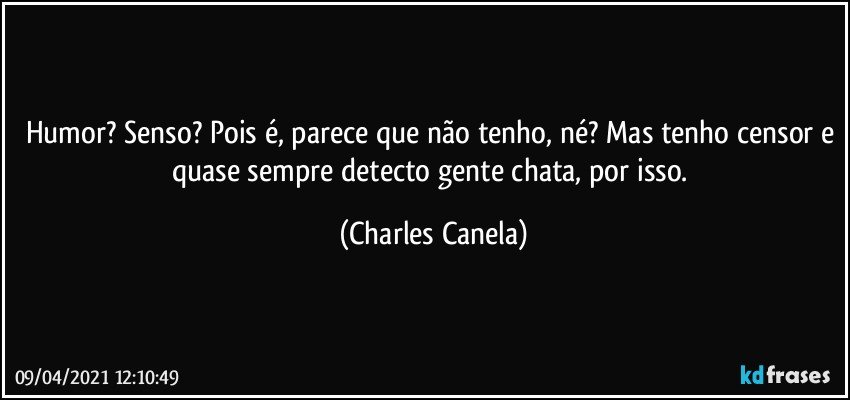 Humor? Senso? Pois é, parece que não tenho, né? Mas tenho censor e quase sempre detecto gente chata, por isso. (Charles Canela)