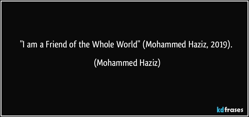 "I am a Friend of the Whole World" (Mohammed Haziz, 2019). (Mohammed Haziz)