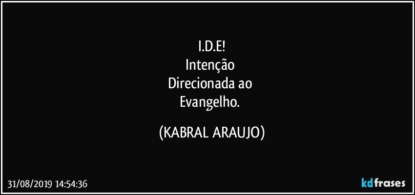 I.D.E!
Intenção 
Direcionada ao 
Evangelho. (KABRAL ARAUJO)