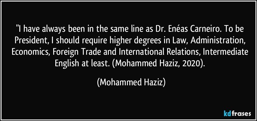 "I have always been in the same line as Dr. Enéas Carneiro. To be President, I should require higher degrees in Law, Administration, Economics, Foreign Trade and International Relations, Intermediate English at least. (Mohammed Haziz, 2020). (Mohammed Haziz)