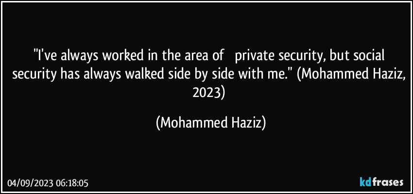 "I've always worked in the area of ​​private security, but social security has always walked side by side with me." (Mohammed Haziz, 2023) (Mohammed Haziz)