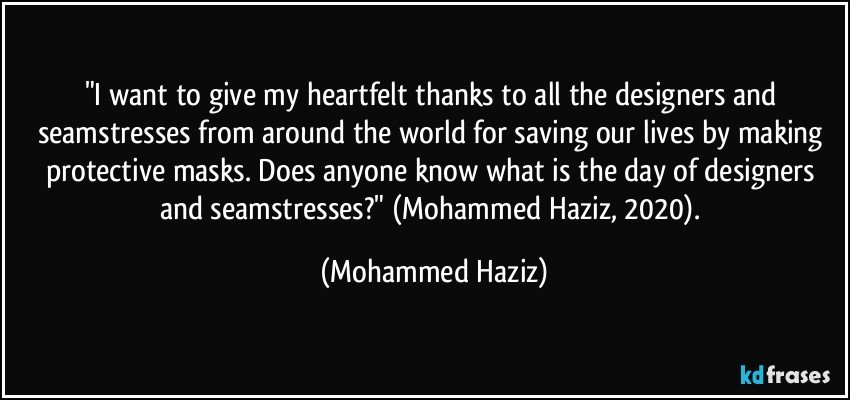 "I want to give my heartfelt thanks to all the designers and seamstresses from around the world for saving our lives by making protective masks. Does anyone know what is the day of designers and seamstresses?"  (Mohammed Haziz, 2020). (Mohammed Haziz)