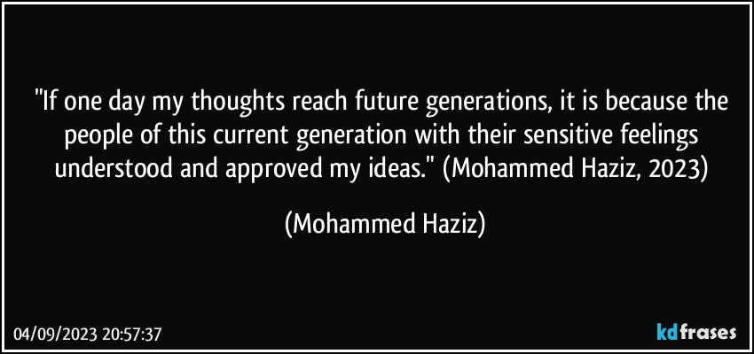 "If one day my thoughts reach future generations, it is because the people of this current generation with their sensitive feelings understood and approved my ideas." (Mohammed Haziz, 2023) (Mohammed Haziz)