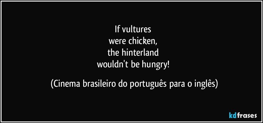 If vultures 
were chicken, 
the hinterland 
wouldn't be hungry! (Cinema brasileiro do português para o inglês)