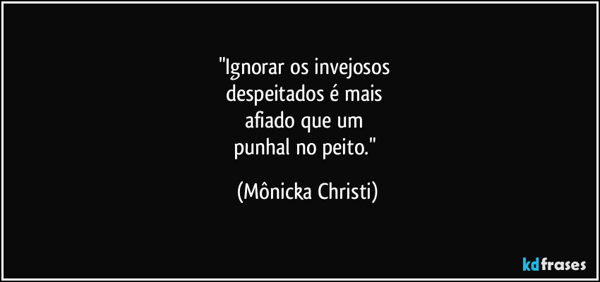 "Ignorar os invejosos 
despeitados é mais 
afiado que um 
punhal no peito." (Mônicka Christi)