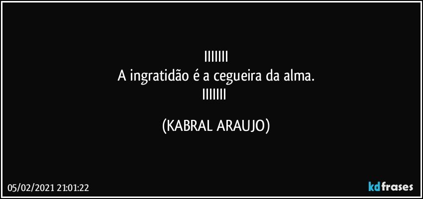 IIIIIII
A ingratidão é a cegueira da alma.
IIIIIII (KABRAL ARAUJO)