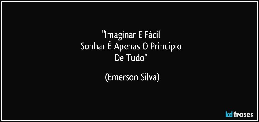 "Imaginar E Fácil 
Sonhar É Apenas O Princípio 
De Tudo" (Emerson Silva)