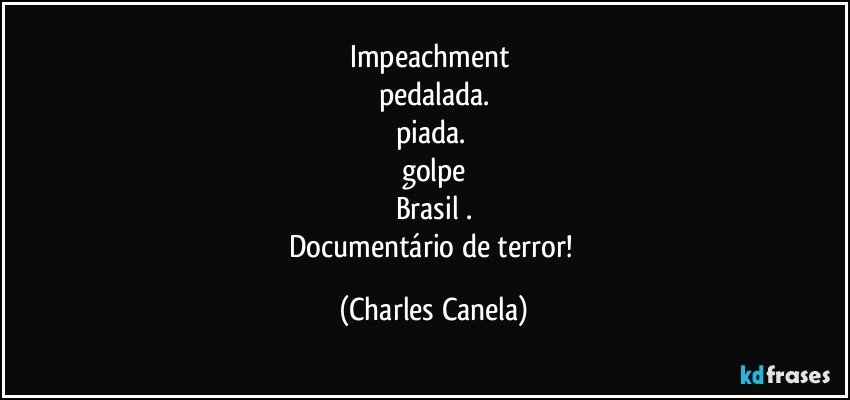 Impeachment 
pedalada.
piada. 
golpe
Brasil .
Documentário de terror! (Charles Canela)