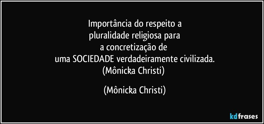 Importância do respeito  a
 pluralidade religiosa para 
a concretização de 
uma SOCIEDADE verdadeiramente civilizada.
(Mônicka Christi) (Mônicka Christi)