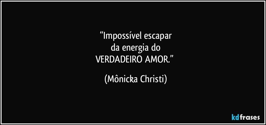 “Impossível escapar
 da energia do 
VERDADEIRO AMOR.” (Mônicka Christi)