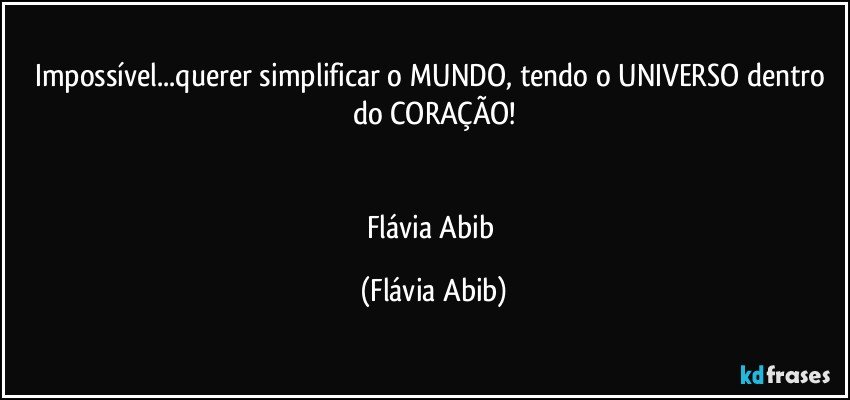 Impossível...querer simplificar o MUNDO, tendo o UNIVERSO dentro do CORAÇÃO!


Flávia Abib (Flávia Abib)