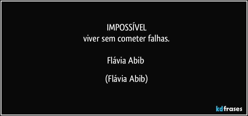 IMPOSSÍVEL
viver sem cometer falhas.

Flávia Abib (Flávia Abib)