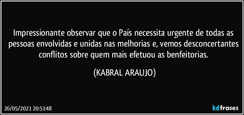 Impressionante observar que o País necessita urgente de todas as pessoas envolvidas e unidas nas melhorias e, vemos desconcertantes conflitos sobre quem mais efetuou as benfeitorias. (KABRAL ARAUJO)