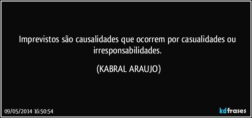 Imprevistos são causalidades que ocorrem por casualidades ou irresponsabilidades. (KABRAL ARAUJO)