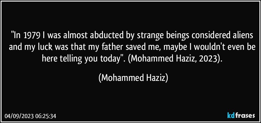 "In 1979 I was almost abducted by strange beings considered aliens and my luck was that my father saved me, maybe I wouldn't even be here telling you today". (Mohammed Haziz, 2023). (Mohammed Haziz)