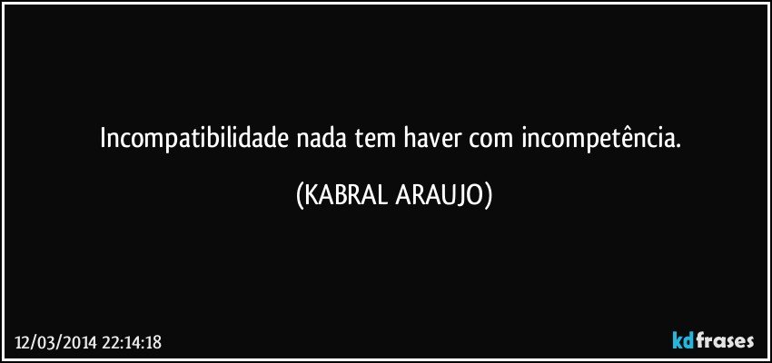 Incompatibilidade nada tem haver com incompetência. (KABRAL ARAUJO)