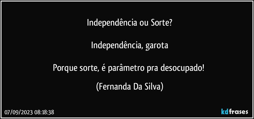 Independência ou Sorte?

Independência, garota

Porque sorte, é parâmetro pra desocupado! (Fernanda Da Silva)