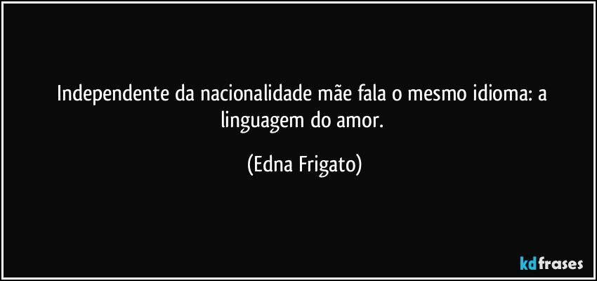 Independente da nacionalidade mãe fala o mesmo idioma: a linguagem do amor. (Edna Frigato)