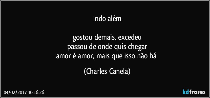 Indo além

gostou demais, excedeu
passou de onde quis chegar
amor é amor, mais que isso não há (Charles Canela)