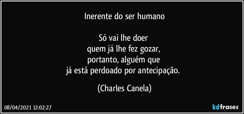 Inerente do ser humano

Só vai lhe doer 
quem já lhe fez gozar, 
portanto, alguém que 
já está perdoado por antecipação. (Charles Canela)