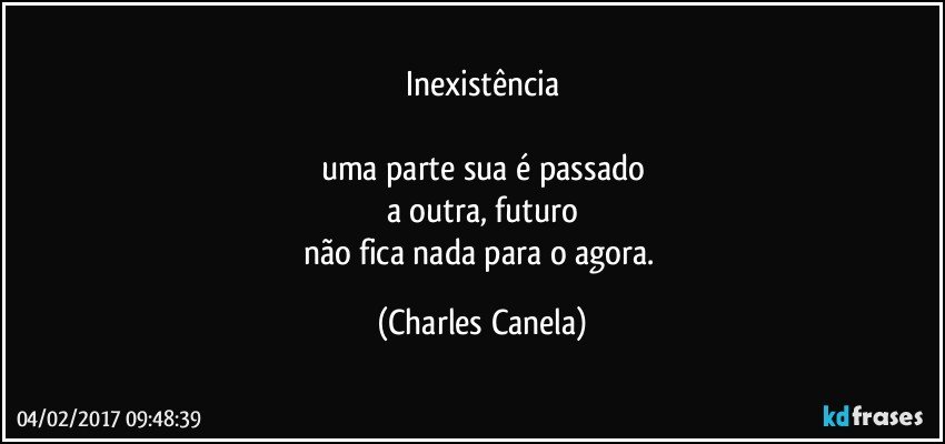 Inexistência

uma parte sua é passado
a outra, futuro
não fica nada para o agora. (Charles Canela)