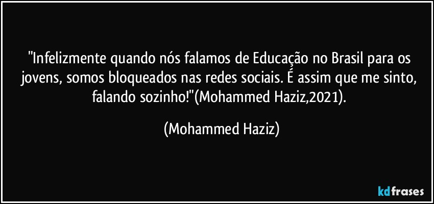 "Infelizmente quando nós falamos de Educação no Brasil para os jovens, somos bloqueados nas redes sociais. É assim que me sinto, falando sozinho!"(Mohammed Haziz,2021). (Mohammed Haziz)