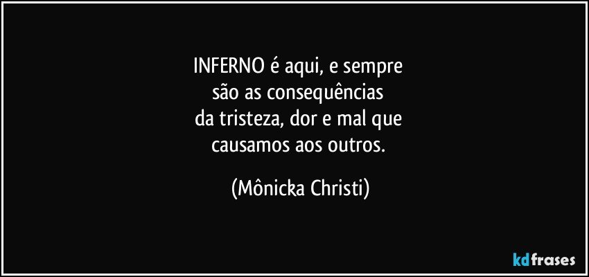 INFERNO é aqui, e sempre 
são as consequências 
da tristeza, dor e mal que 
causamos aos outros. (Mônicka Christi)