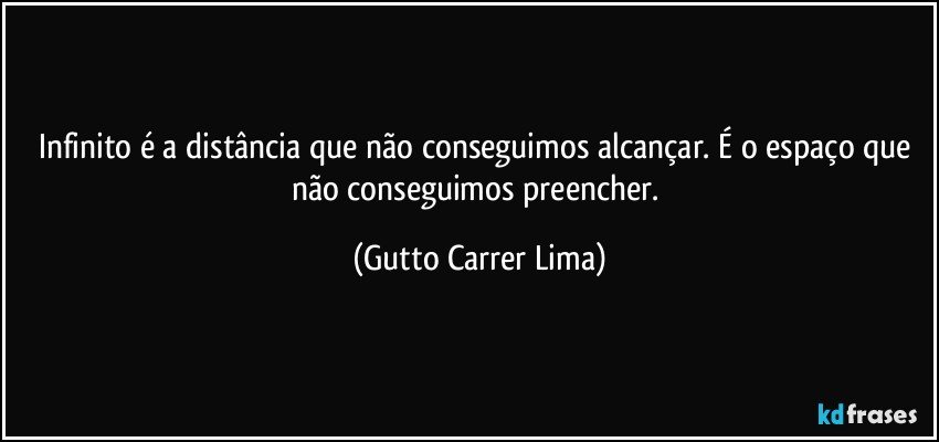 Infinito é a distância que não conseguimos alcançar. É o espaço que não conseguimos preencher. (Gutto Carrer Lima)