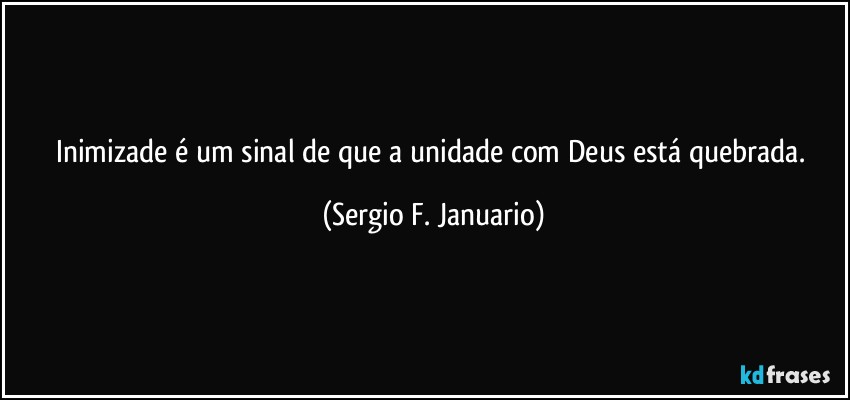 Inimizade é um sinal de que a unidade com Deus está quebrada. (Sergio F. Januario)