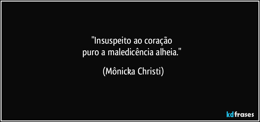 "Insuspeito ao coração 
puro a maledicência alheia." (Mônicka Christi)