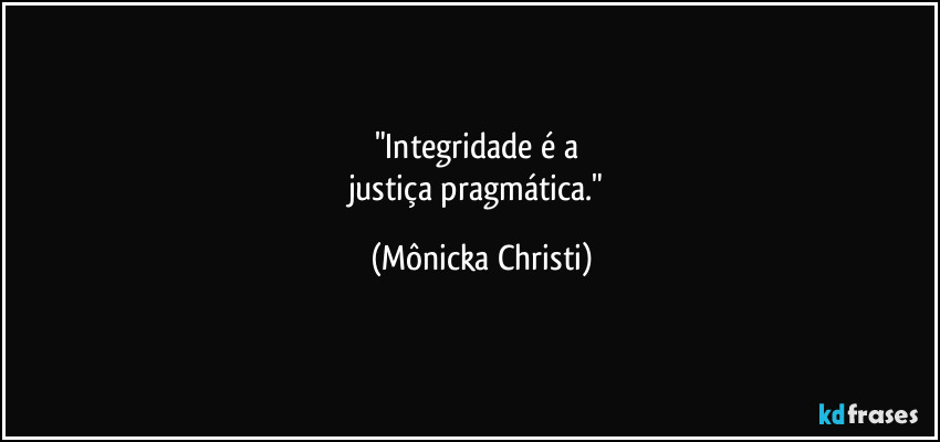 "Integridade é a 
justiça pragmática." (Mônicka Christi)