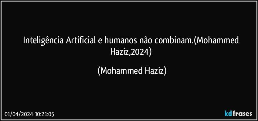 Inteligência Artificial e humanos não combinam.(Mohammed Haziz,2024) (Mohammed Haziz)