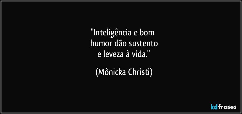 "Inteligência e bom 
humor dão sustento
 e leveza à vida." (Mônicka Christi)