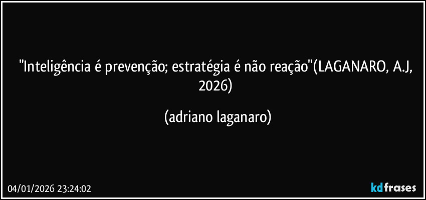 "Inteligência é prevenção; estratégia é não reação"(LAGANARO, A.J, 2026) (adriano laganaro)