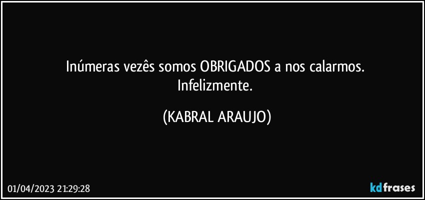 Inúmeras vezês somos OBRIGADOS a nos calarmos. 
Infelizmente. (KABRAL ARAUJO)