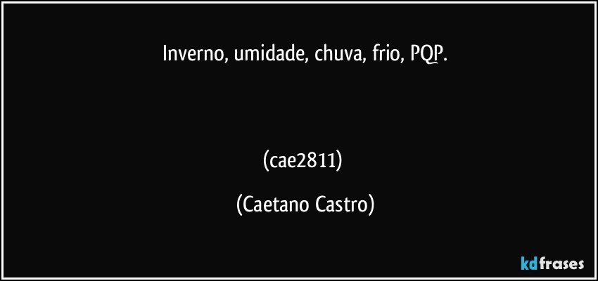 Inverno, umidade,  chuva,  frio,  PQP.



(cae2811) (Caetano Castro)