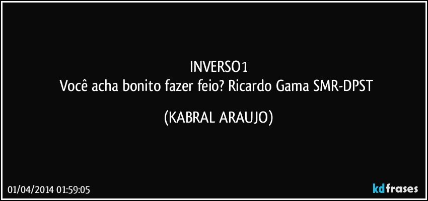 INVERSO1
Você acha bonito fazer feio? Ricardo Gama/SMR-DPST (KABRAL ARAUJO)