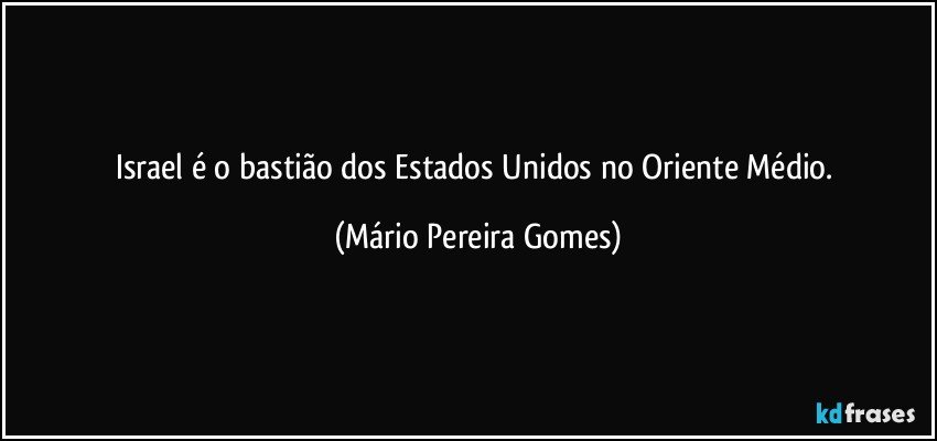 Israel é o bastião dos Estados Unidos no Oriente Médio. (Mário Pereira Gomes)