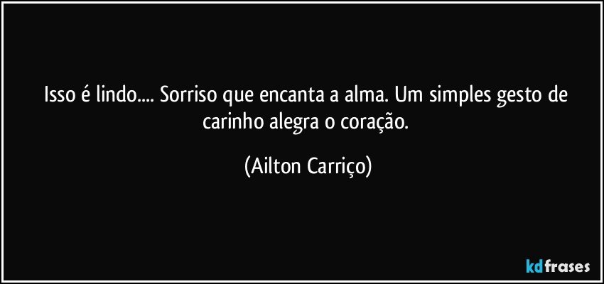 Isso é lindo... Sorriso que encanta a alma. Um simples gesto de carinho alegra o coração. (Ailton Carriço)