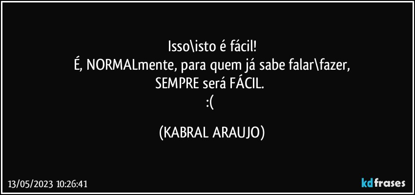 Isso\isto é fácil!
É, NORMALmente, para quem já sabe falar\fazer,
SEMPRE será FÁCIL. 
:( (KABRAL ARAUJO)