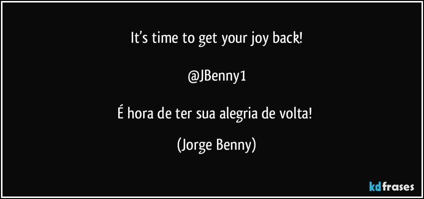 It’s time to get your joy back!

@JBenny1

É hora de ter sua alegria de volta! (Jorge Benny)