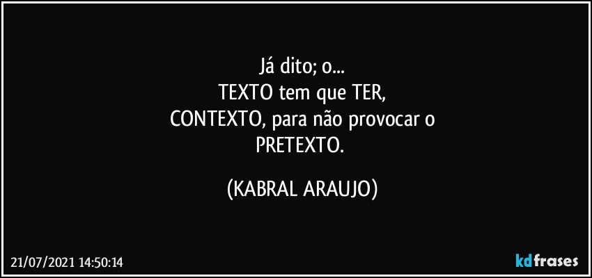 Já dito; o...
TEXTO tem que TER,
CONTEXTO, para não provocar o
PRETEXTO. (KABRAL ARAUJO)