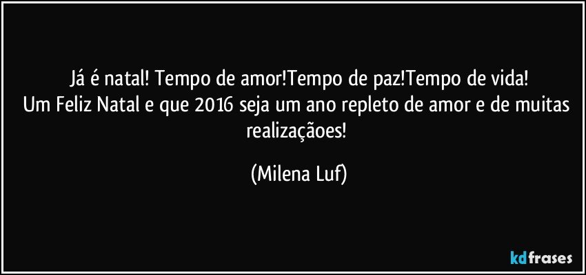 Já é natal! Tempo de amor!Tempo de paz!Tempo de vida!
Um Feliz  Natal e que 2016 seja um ano repleto de amor e de muitas realizaçãoes! (Milena Luf)